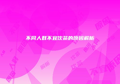 不同人群不宜饮茶的原因解析