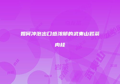 如何冲泡出口感浓郁的武夷山岩茶肉桂