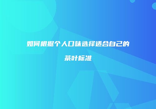 如何根据个人口味选择适合自己的茶叶标准