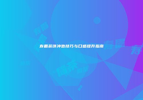 寿眉茶饼冲泡技巧与口感提升指南