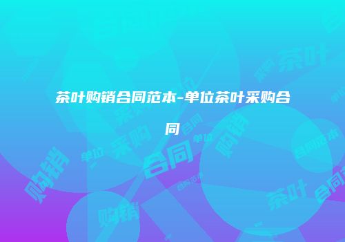 茶叶购销合同范本-单位茶叶采购合同