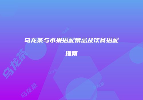 乌龙茶与水果搭配禁忌及饮食搭配指南