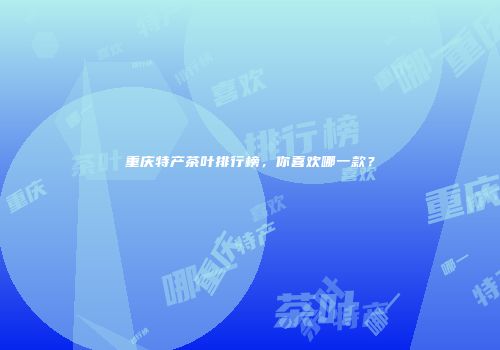 重庆特产茶叶排行榜，你喜欢哪一款？