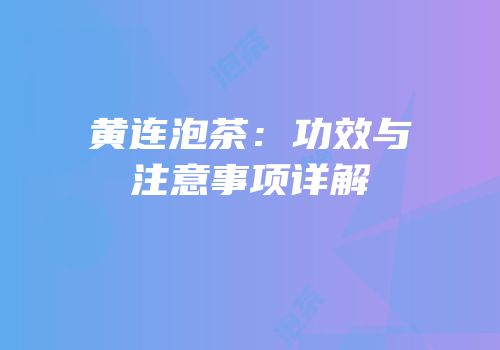 黄连泡茶：功效与注意事项详解