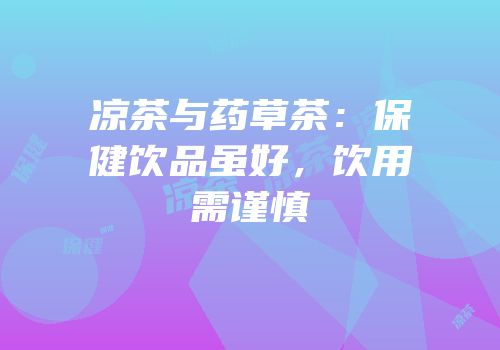 凉茶与药草茶：保健饮品虽好，饮用需谨慎