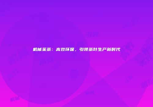 机械采茶：高效环保，引领茶叶生产新时代