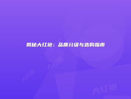 揭秘大红袍：品质分级与选购指南