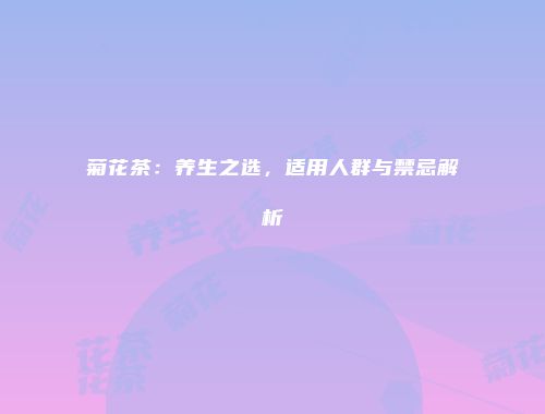 菊花茶：养生之选，适用人群与禁忌解析