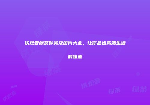 铁观音绿茶种类及图片大全，让你品出高端生活的味道