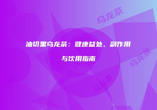 油切黑乌龙茶：健康益处、副作用与饮用指南