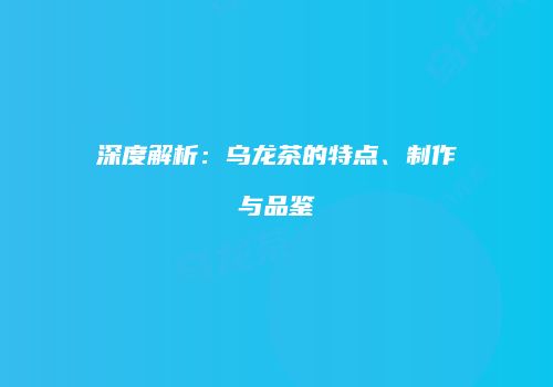 深度解析：乌龙茶的特点、制作与品鉴