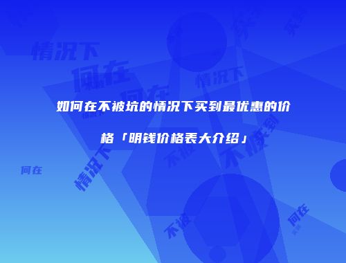 如何在不被坑的情况下买到最优惠的价格「明钱价格表大介绍」