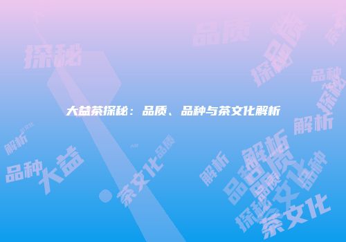 大益茶探秘：品质、品种与茶文化解析