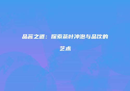 品茗之道：探索茶叶冲泡与品饮的艺术