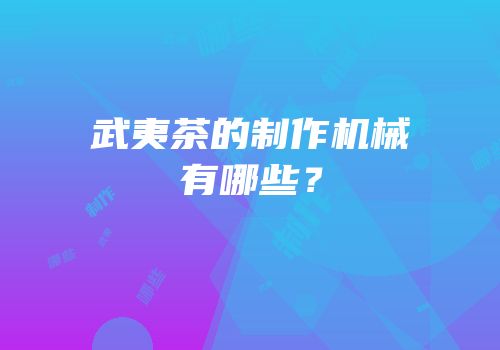 武夷茶的制作机械有哪些？