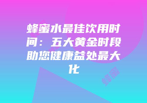 蜂蜜水最佳饮用时间：五大黄金时段助您健康益处最大化