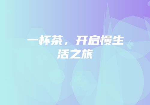 一杯茶，开启慢生活之旅
