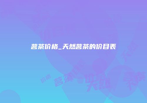 茗茶价格_天然茗茶的价目表