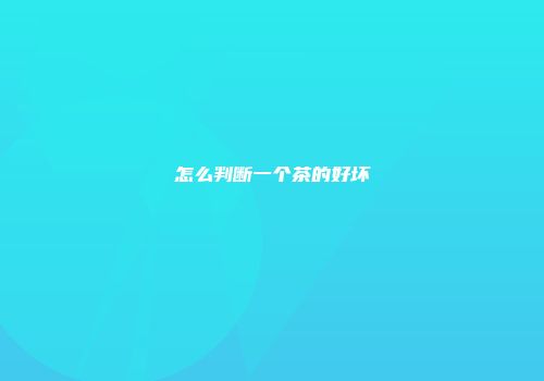 怎么判断一个茶的好坏