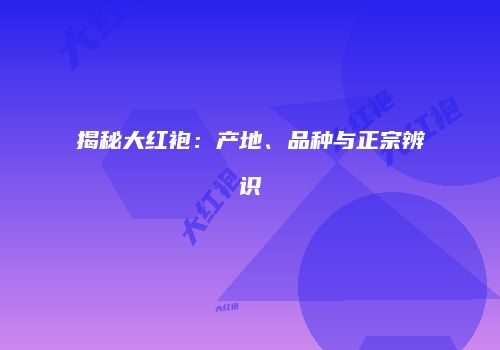 揭秘大红袍：产地、品种与正宗辨识