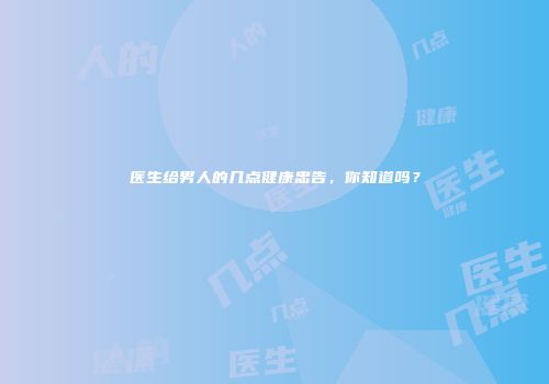 医生给男人的几点健康忠告，你知道吗？