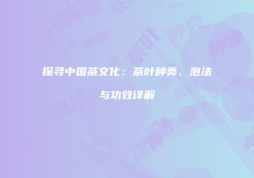 探寻中国茶文化：茶叶种类、泡法与功效详解