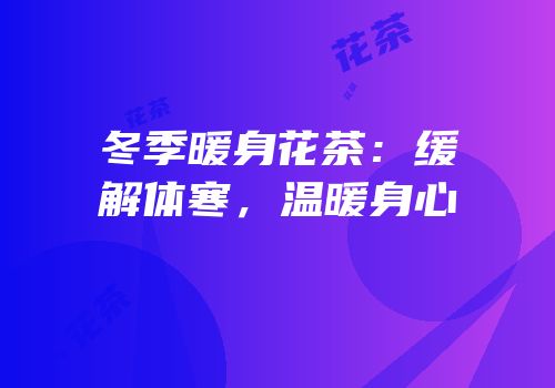 冬季暖身花茶：缓解体寒，温暖身心