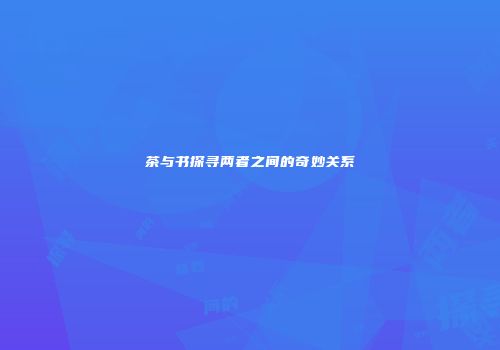 茶与书探寻两者之间的奇妙关系