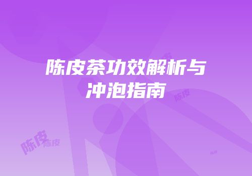 陈皮茶功效解析与冲泡指南