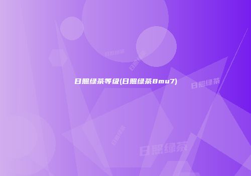 日照绿茶等级(日照绿茶8mu7)