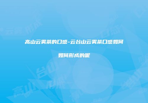 高山云雾茶的口感-云台山云雾茶口感如何如何形成的呢