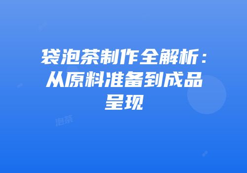 袋泡茶制作全解析：从原料准备到成品呈现