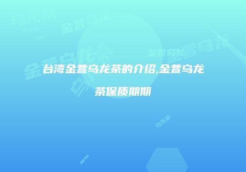 台湾金萱乌龙茶的介绍,金萱乌龙茶保质期期