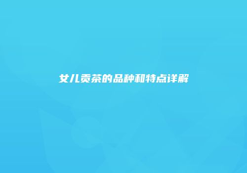 女儿贡茶的品种和特点详解
