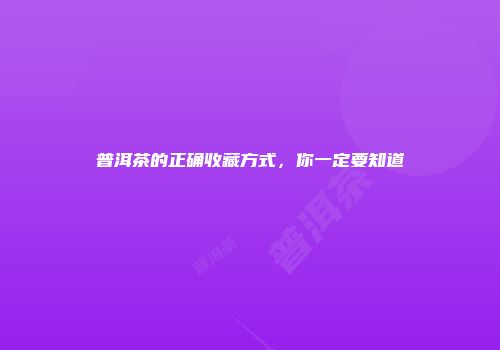 普洱茶的正确收藏方式，你一定要知道