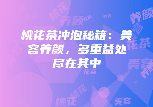 桃花茶冲泡秘籍：美容养颜，多重益处尽在其中