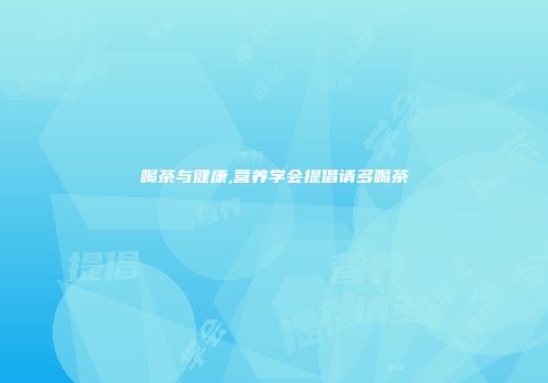 喝茶与健康,营养学会提倡请多喝茶