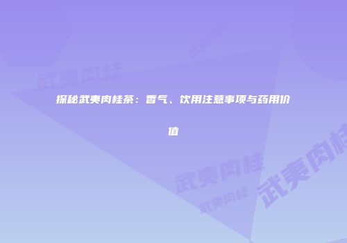 探秘武夷肉桂茶：香气、饮用注意事项与药用价值