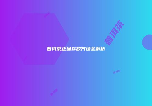 普洱茶正确存放方法全解析