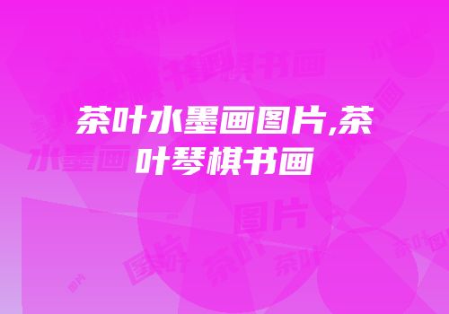 茶叶水墨画图片,茶叶琴棋书画