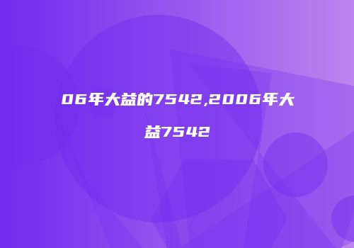 06年大益的7542,2006年大益7542