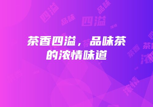 茶香四溢，品味茶的浓情味道