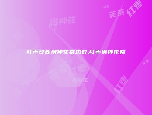 红枣玫瑰洛神花茶功效,红枣洛神花茶
