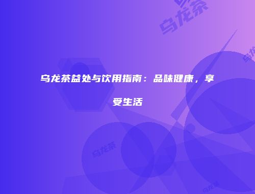 乌龙茶益处与饮用指南：品味健康，享受生活