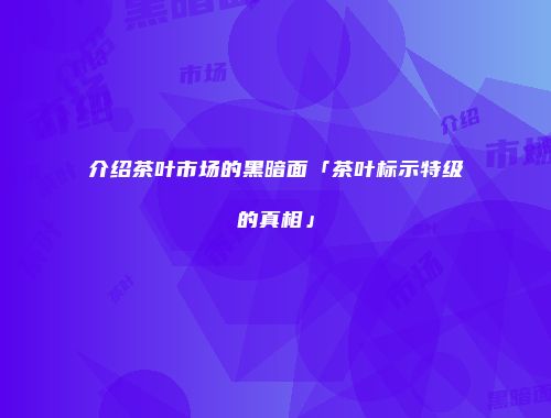 介绍茶叶市场的黑暗面「茶叶标示特级的真相」