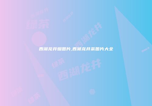 西湖龙井烟图片,西湖龙井茶图片大全
