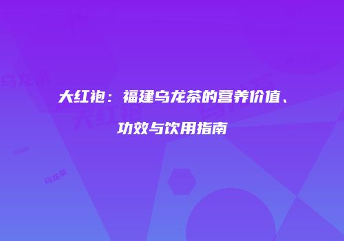 大红袍：福建乌龙茶的营养价值、功效与饮用指南