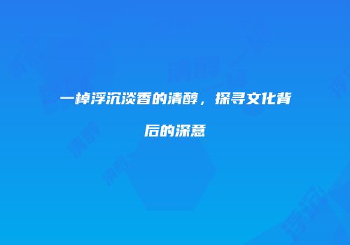 一棹浮沉淡香的清醇，探寻文化背后的深意