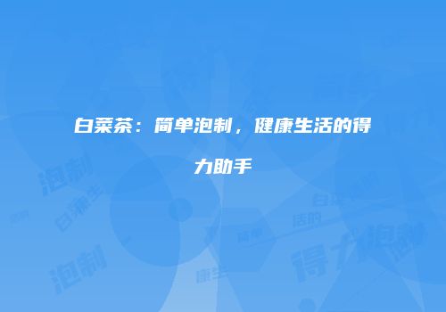 白菜茶：简单泡制，健康生活的得力助手