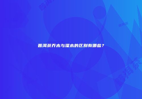 普洱茶乔木与灌木的区别有哪些？